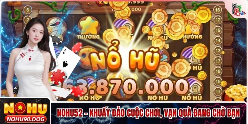 Nohu52 - Khuấy Đảo Cuộc Chơi, Vạn Quà Đang Chờ Bạn